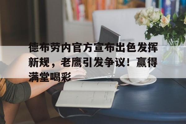 开云官网-包含德布劳内官方宣布出色发挥新规，老鹰引发争议！赢得满堂喝彩的词条
